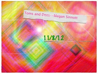 Toms and D
           ees--Megan
                      Sinnott




          11/8/12
 