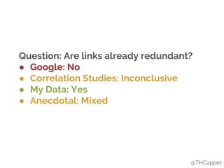 Question: Are links already redundant?
● Google: No
● Correlation Studies: Inconclusive
● My Data: Yes
● Anecdotal: Mixed
@THCapper
 