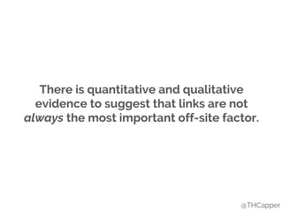 There is quantitative and qualitative
evidence to suggest that links are not
always the most important off-site factor.
@THCapper
 