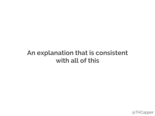 An explanation that is consistent
with all of this
@THCapper
 