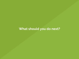 What should you do next?
 