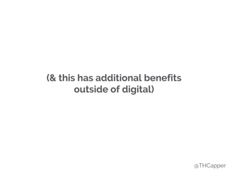 (& this has additional benefits
outside of digital)
@THCapper
 