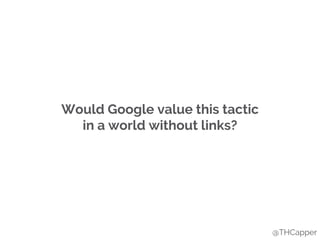 Would Google value this tactic
in a world without links?
@THCapper
 