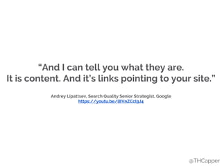 @THCapper
“And I can tell you what they are.
It is content. And it’s links pointing to your site.”
Andrey Lipattsev, Search Quality Senior Strategist, Google
https://youtu.be/l8VnZCcl9J4
 