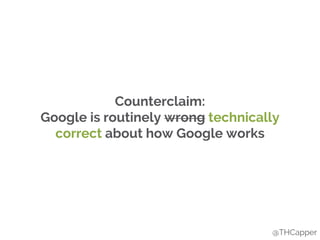 Counterclaim:
Google is routinely wrong technically
correct about how Google works
@THCapper
 