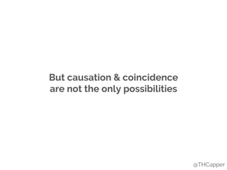 But causation & coincidence
are not the only possibilities
@THCapper
 