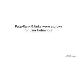 PageRank & links were a proxy
for user behaviour
@THCapper
 