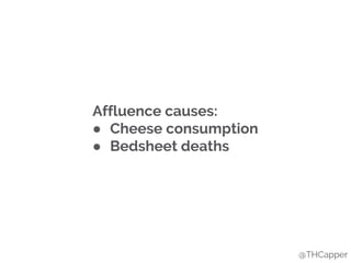 Affluence causes:
● Cheese consumption
● Bedsheet deaths
@THCapper
 