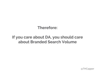 Therefore:
If you care about DA, you should care
about Branded Search Volume
@THCapper
 
