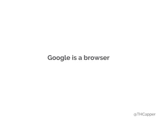 Google is a browser
@THCapper
 