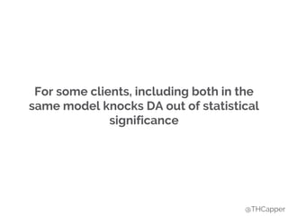 For some clients, including both in the
same model knocks DA out of statistical
significance
@THCapper
 
