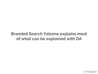 Branded Search Volume explains most
of what can be explained with DA
@THCapper
 