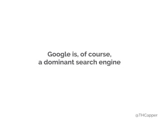 Google is, of course,
a dominant search engine
@THCapper
 