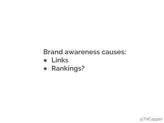 Brand awareness causes:
● Links
● Rankings?
@THCapper
 