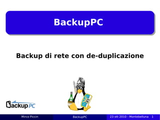BackupPC


Backup di rete con de-duplicazione




 Mirco Piccin                BackupPC
                Titolo delle slide      23 ott 2010 - Montebelluna
                                        2 dic 2010 - Montebelluna    1
 