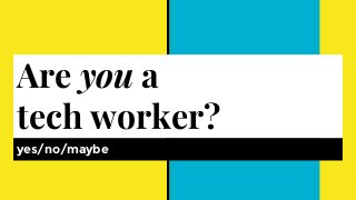 Are you a
tech worker?
yes/no/maybe
 