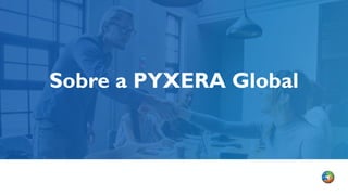 Sobre a PYXERA Global
 