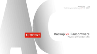 Backup vs. Ransomware
Prevence	proti	ohrožení	záloh
Vladan	Laxa
Systémový	specialista	/	konzultant/ ITI-R5
4/8
2	0	1	7
 