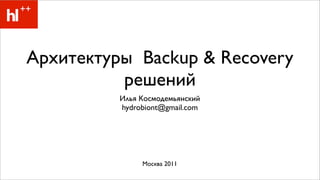 Архитектуры Backup & Recovery
          решений
          Илья Космодемьянский
          hydrobiont@gmail.com




               Москва 2011
 