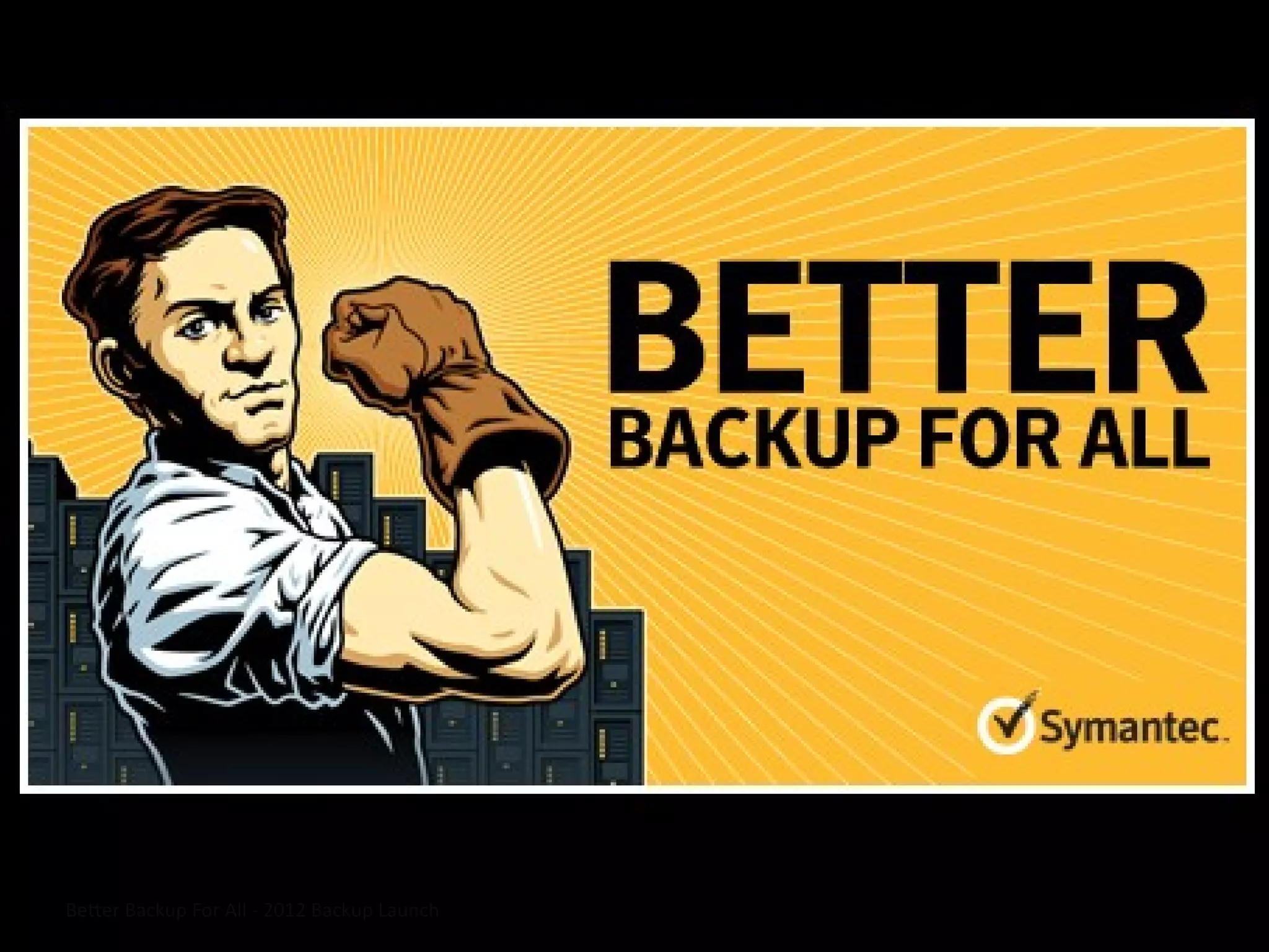 9
Symantec is the
only company
capable of
providing…
Better Backup For All - 2012 Backup Launch
 