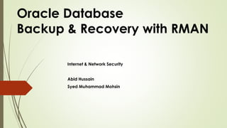 Oracle Database
Backup & Recovery with RMAN
Internet & Network Security
Abid Hussain
Syed Muhammad Mohsin
 