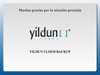 Muchas gracias por la atención prestada 
YILDUN CLOUD BACKUP 

