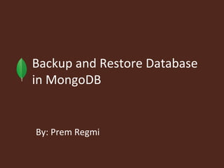 Backup and Restore Database
in MongoDB


By: Prem Regmi
 