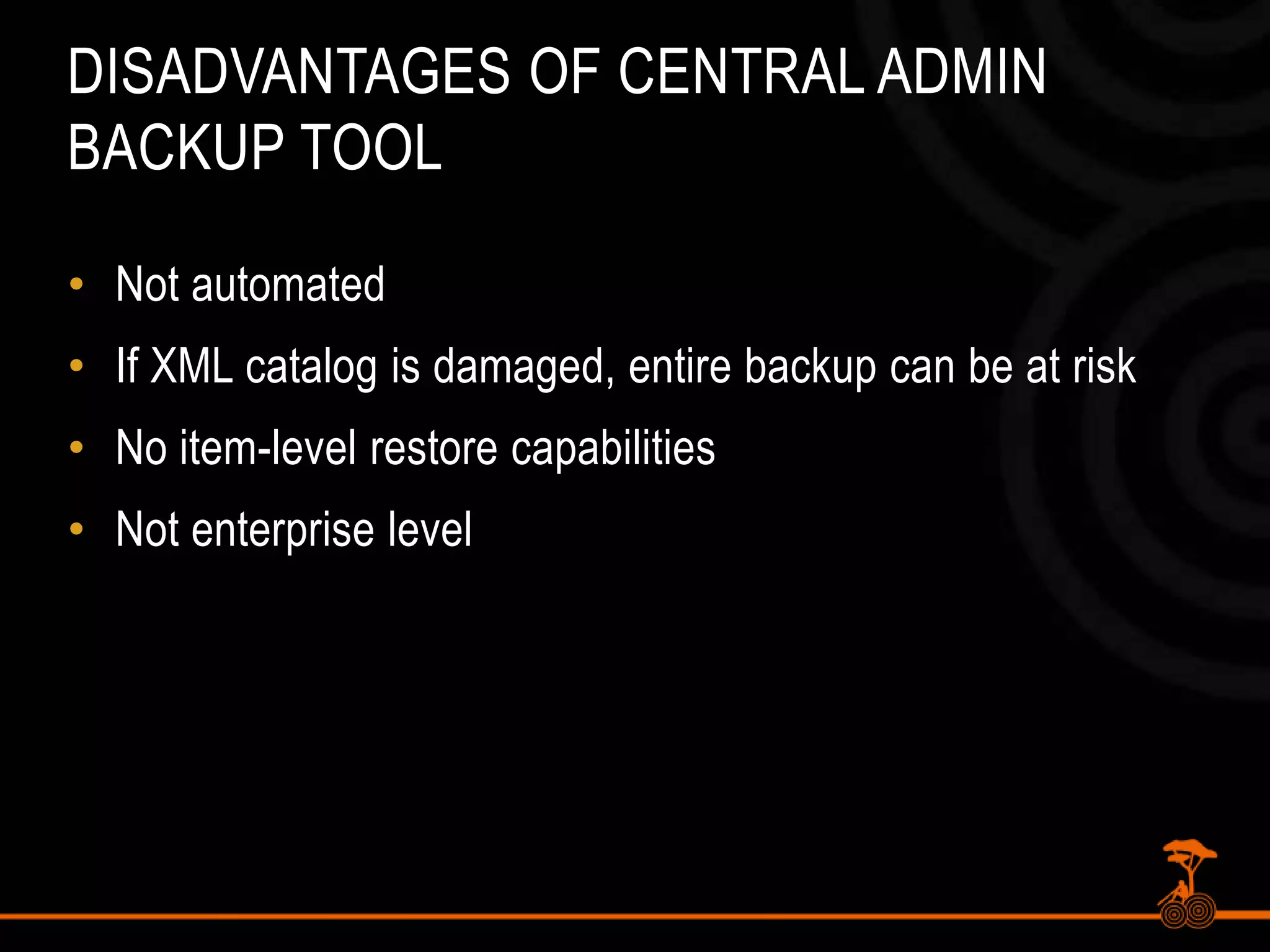 Disadvantages of Central Admin Backup ToolNot automatedIf XML catalog is damaged, entire backup can be at riskNo item-level restore capabilitiesNot enterprise level