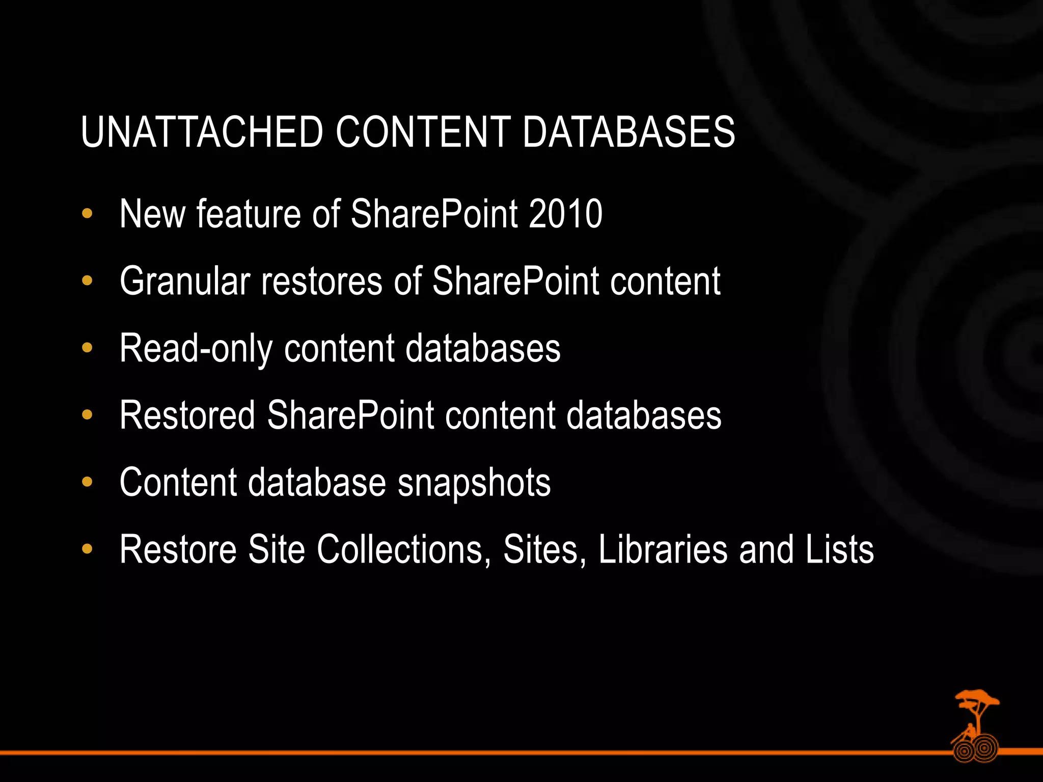 Unattached Content DatabasesNew feature of SharePoint 2010Granular restores of SharePoint contentRead-only content databasesRestored SharePoint content databasesContent database snapshotsRestore Site Collections, Sites, Libraries and Lists