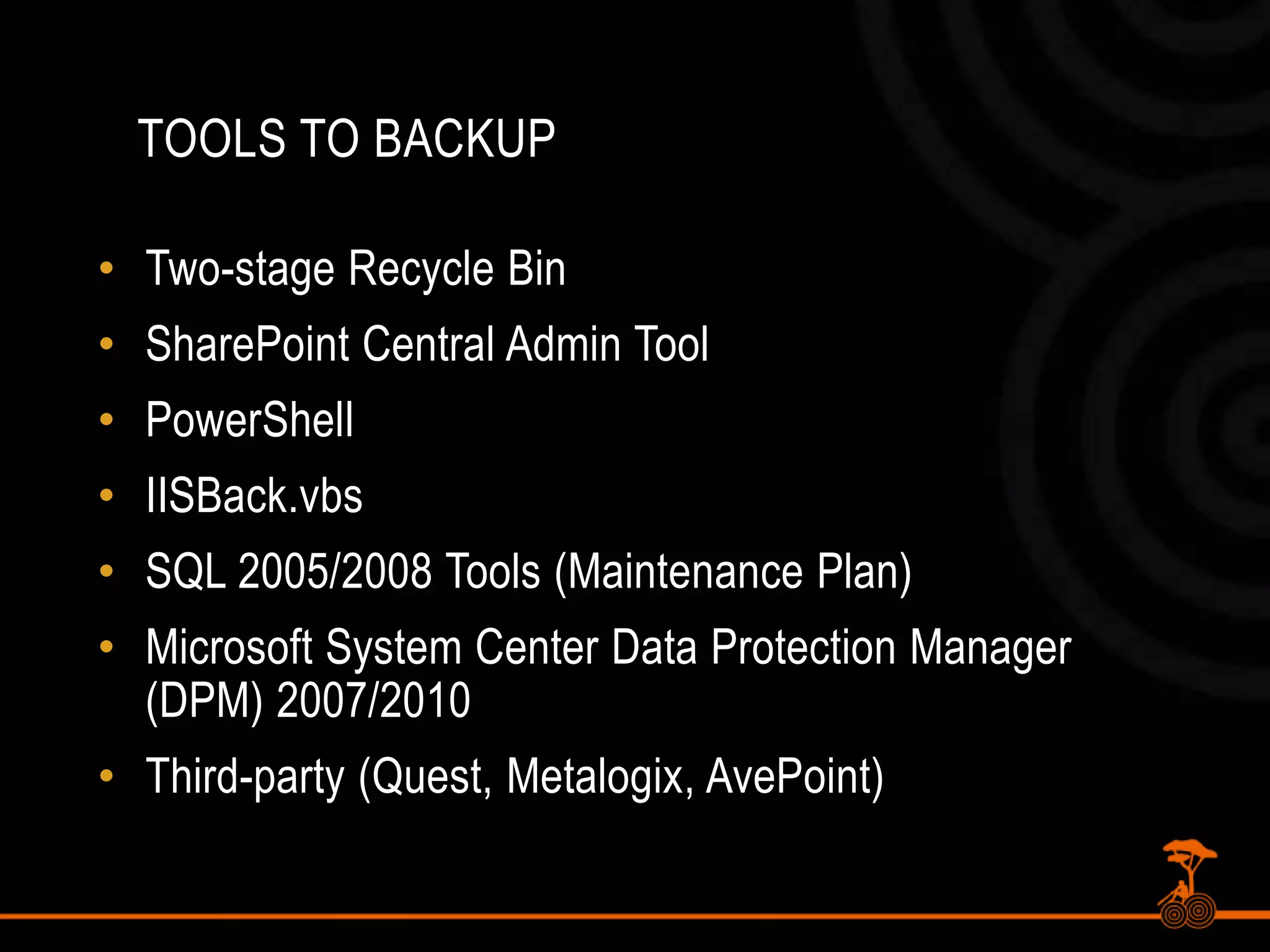 Tools To BackupTwo-stage Recycle BinSharePoint Central Admin ToolPowerShellIISBack.vbsSQL 2005/2008 Tools (Maintenance Plan)Microsoft System Center Data Protection Manager (DPM) 2007/2010Third-party (Quest, Metalogix, AvePoint)