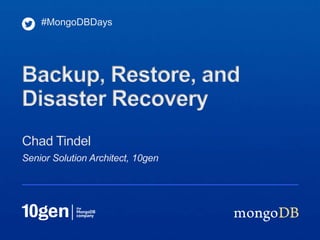 #MongoDBDays




Backup, Restore, and
Disaster Recovery
Chad Tindel
Senior Solution Architect, 10gen
 