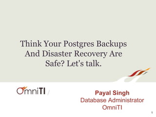 /
Think Your Postgres Backups
And Disaster Recovery Are
Safe? Let's talk.
Payal Singh
Database Administrator
OmniTI
1
 