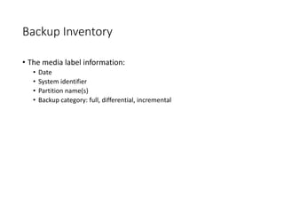 Backup Inventory
• The media label information:
• Date
• System identifier
• Partition name(s)
• Backup category: full, differential, incremental
 