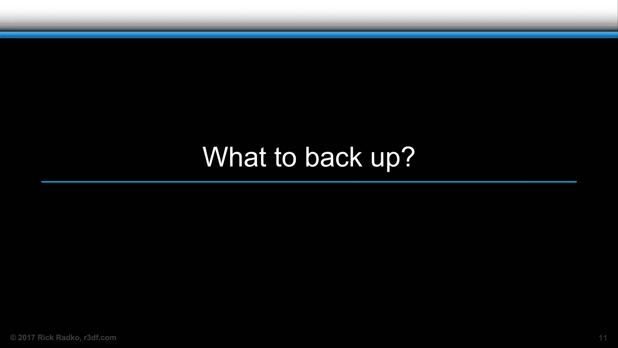 © 2017 Rick Radko, r3df.com
What to back up?
11
 