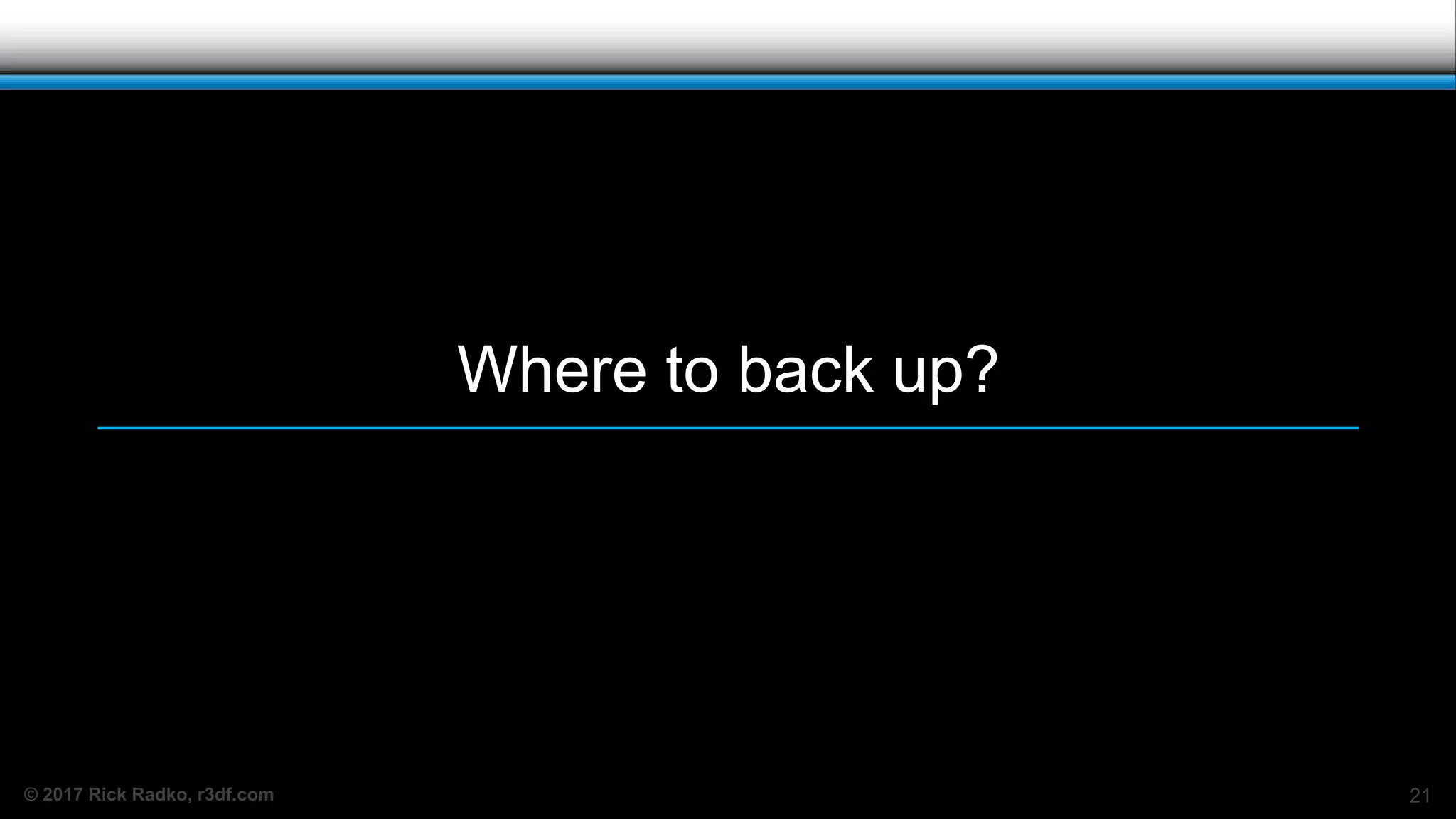 © 2017 Rick Radko, r3df.com
Where to back up?
21
 