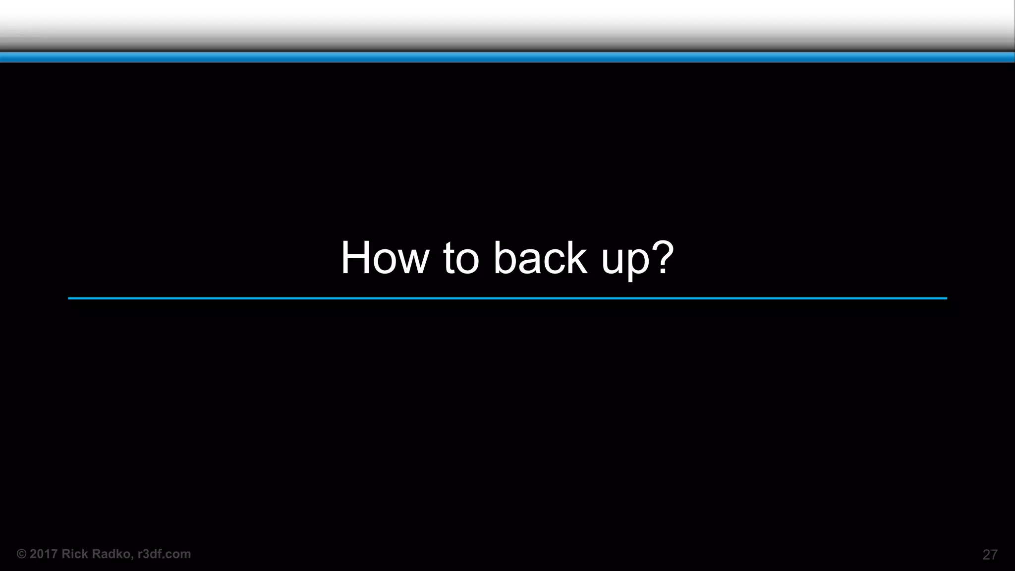 © 2017 Rick Radko, r3df.com
How to back up?
27
 
