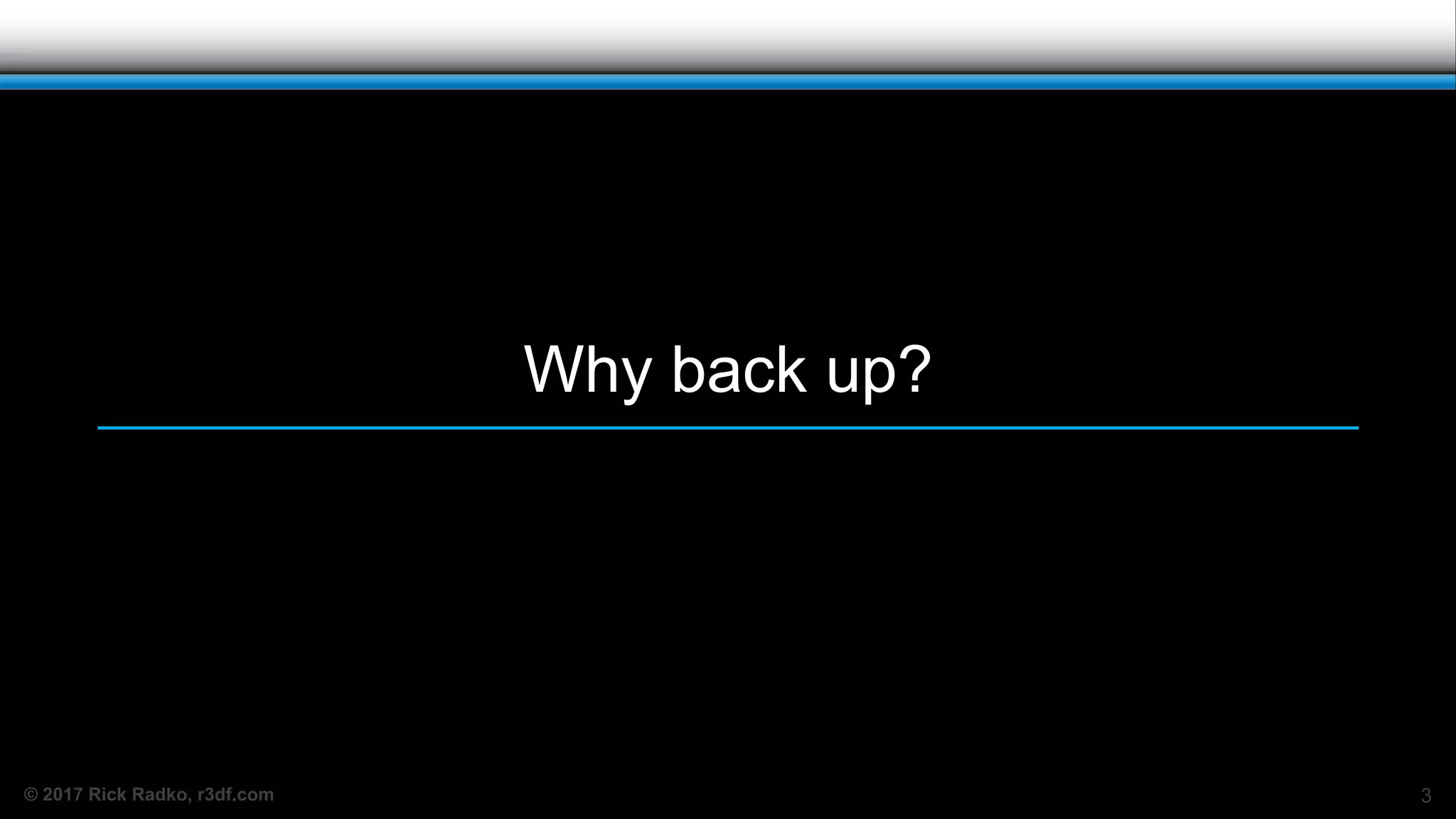 © 2017 Rick Radko, r3df.com
Why back up?
3
 