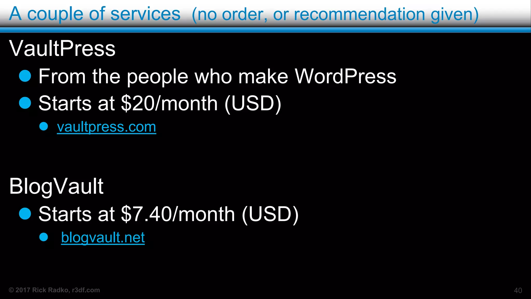 © 2017 Rick Radko, r3df.com
A couple of services (no order, or recommendation given)
VaultPress
 From the people who make WordPress
 Starts at $20/month (USD)
 vaultpress.com
BlogVault
 Starts at $7.40/month (USD)
 blogvault.net
40
 