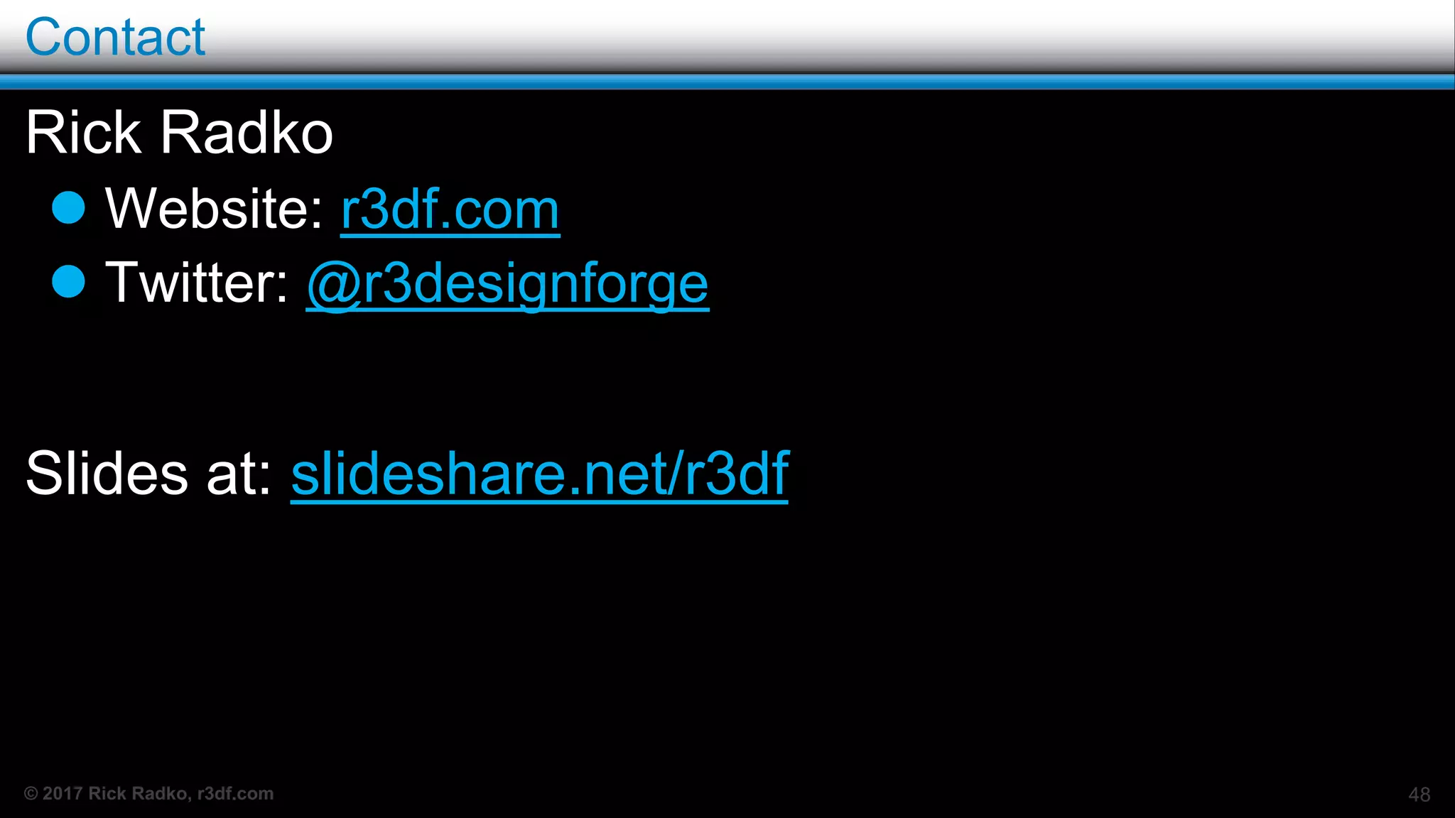 © 2017 Rick Radko, r3df.com
Contact
Rick Radko
 Website: r3df.com
 Twitter: @r3designforge
Slides at: slideshare.net/r3df
48
 