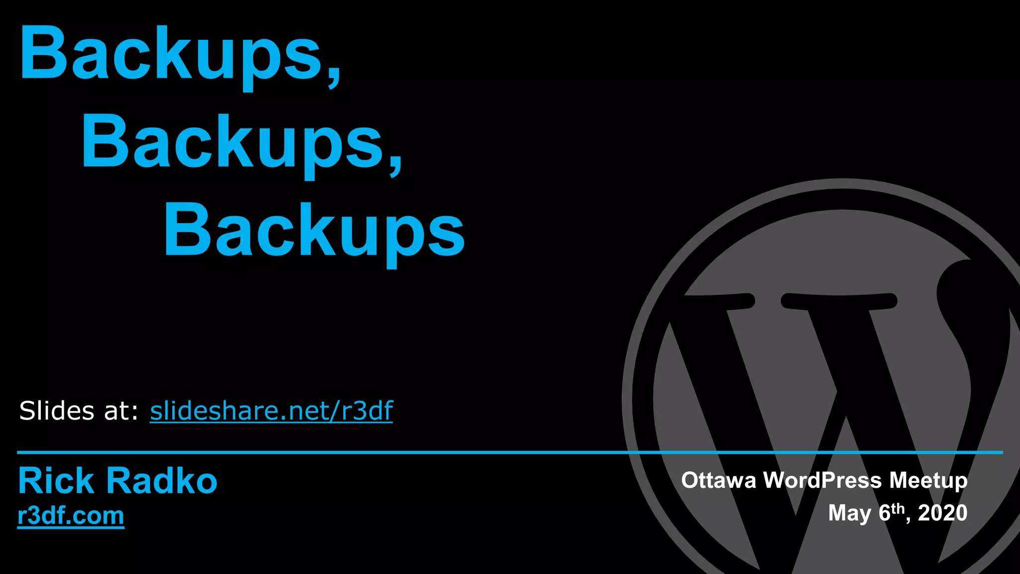 r3df.com
Rick Radko
Backups,
Backups,
Backups
Ottawa WordPress Meetup
May 6th, 2020
Slides at: slideshare.net/r3df
 