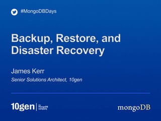 #MongoDBDays




Backup, Restore, and
Disaster Recovery
James Kerr
Senior Solutions Architect, 10gen
 
