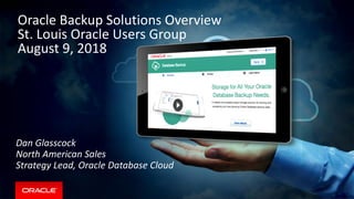Oracle Backup Solutions Overview
St. Louis Oracle Users Group
August 9, 2018
Dan Glasscock
North American Sales
Strategy Lead, Oracle Database Cloud
 