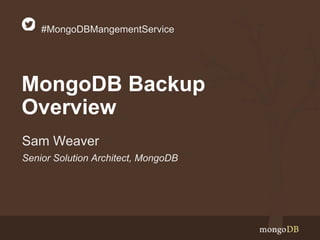 Senior Solution Architect, MongoDB
Sam Weaver
#MongoDBMangementService
MongoDB Backup
Overview
 