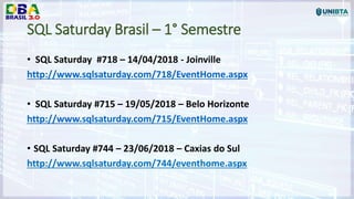 SQL Saturday Brasil – 1° Semestre
• SQL Saturday #718 – 14/04/2018 - Joinville
http://www.sqlsaturday.com/718/EventHome.aspx
• SQL Saturday #715 – 19/05/2018 – Belo Horizonte
http://www.sqlsaturday.com/715/EventHome.aspx
• SQL Saturday #744 – 23/06/2018 – Caxias do Sul
http://www.sqlsaturday.com/744/eventhome.aspx
 