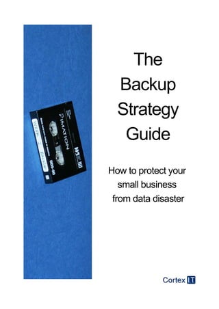 The
  Backup
  Strategy
   Guide
How to protect your
   small business
 from data disaster
 