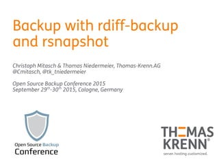Backup with rdiff-backup
and rsnapshot
Christoph Mitasch & Thomas Niedermeier, Thomas-Krenn.AG
@Cmitasch, @tk_tniedermeier
Open Source Backup Conference 2015
September 29th
-30th
2015, Cologne, Germany
 