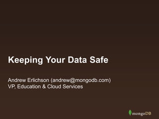 Keeping Your Data Safe
Andrew Erlichson (andrew@mongodb.com)
VP, Education & Cloud Services
 