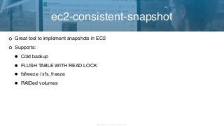 Copyright 2017 Severalnines AB
Great tool to implement snapshots in EC2
Supports:
• Cold backup
• FLUSH TABLE WITH READ LOCK
• fsfreeze / xfs_freeze
• RAIDed volumes
ec2-consistent-snapshot
 