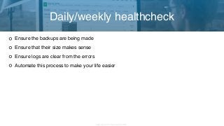 Copyright 2017 Severalnines AB
Ensure the backups are being made
Ensure that their size makes sense
Ensure logs are clear from the errors
Automate this process to make your life easier
Daily/weekly healthcheck
 