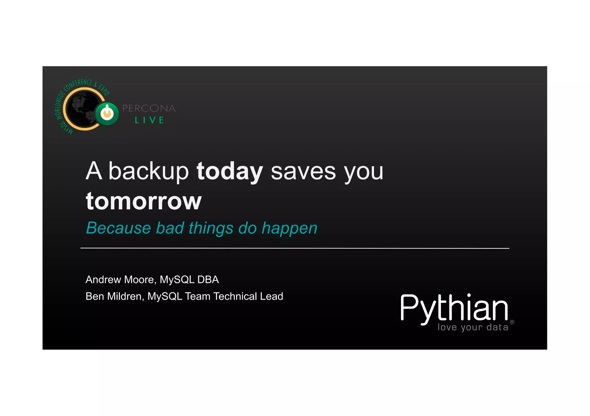A backup today saves you
tomorrow
Because bad things do happen
Ben Mildren, MySQL Team Technical Lead
Andrew Moore, MySQL DBA
 